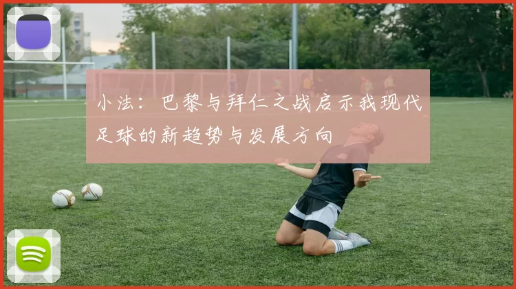 小法：巴黎与拜仁之战启示我现代足球的新趋势与发展方向