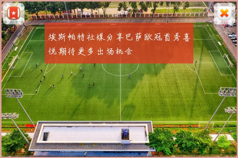埃斯帕特社媒分享巴萨欧冠首秀喜悦期待更多出场机会