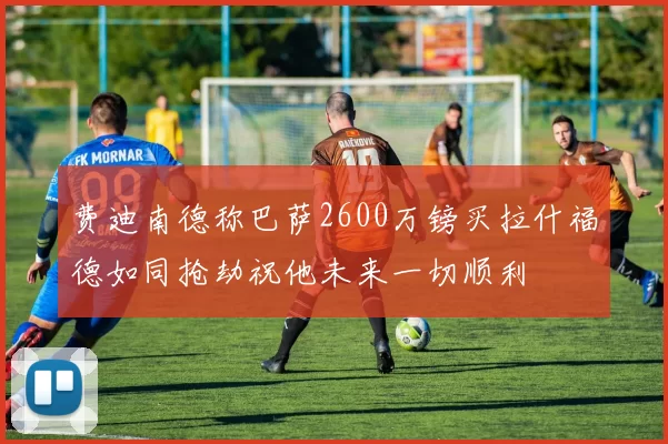 费迪南德称巴萨2600万镑买拉什福德如同抢劫祝他未来一切顺利
