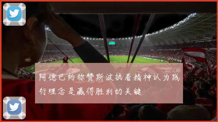 阿德巴约称赞斯波执着精神认为践行理念是赢得胜利的关键