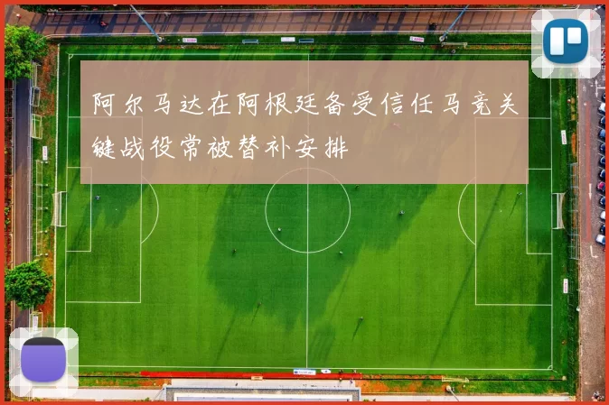阿尔马达在阿根廷备受信任马竞关键战役常被替补安排