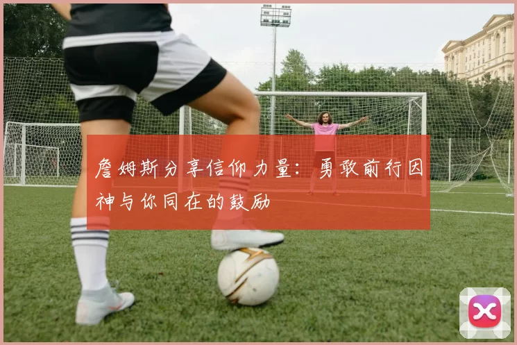 詹姆斯分享信仰力量：勇敢前行因神与你同在的鼓励