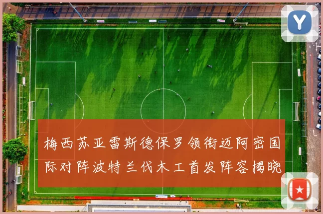 梅西苏亚雷斯德保罗领衔迈阿密国际对阵波特兰伐木工首发阵容揭晓