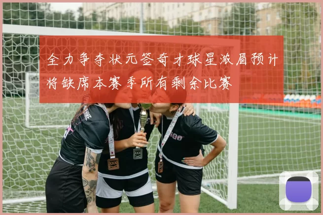 全力争夺状元签奇才球星浓眉预计将缺席本赛季所有剩余比赛