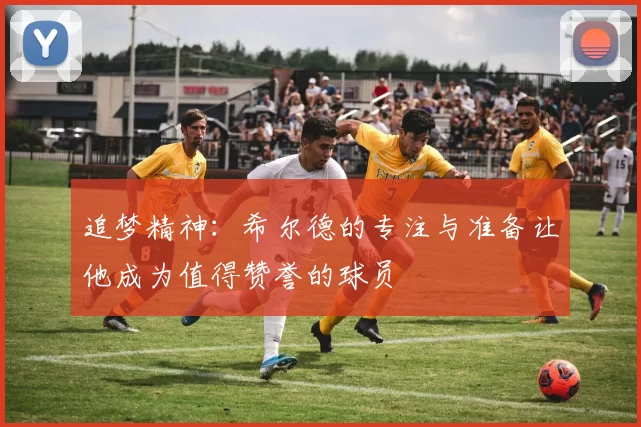 追梦精神：希尔德的专注与准备让他成为值得赞誉的球员