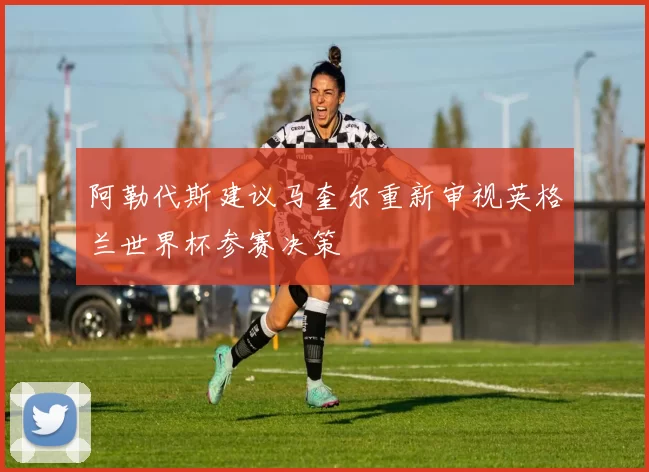 阿勒代斯建议马奎尔重新审视英格兰世界杯参赛决策