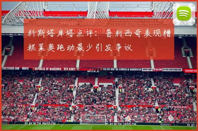科斯塔库塔点评：普利西奇表现糟糕莱奥跑动最少引发争议